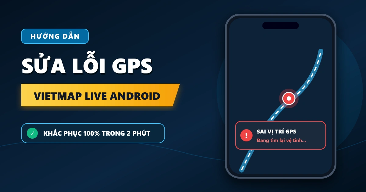 Cách sửa lỗi Vietmap Live bị sai vị trí GPS trên Android